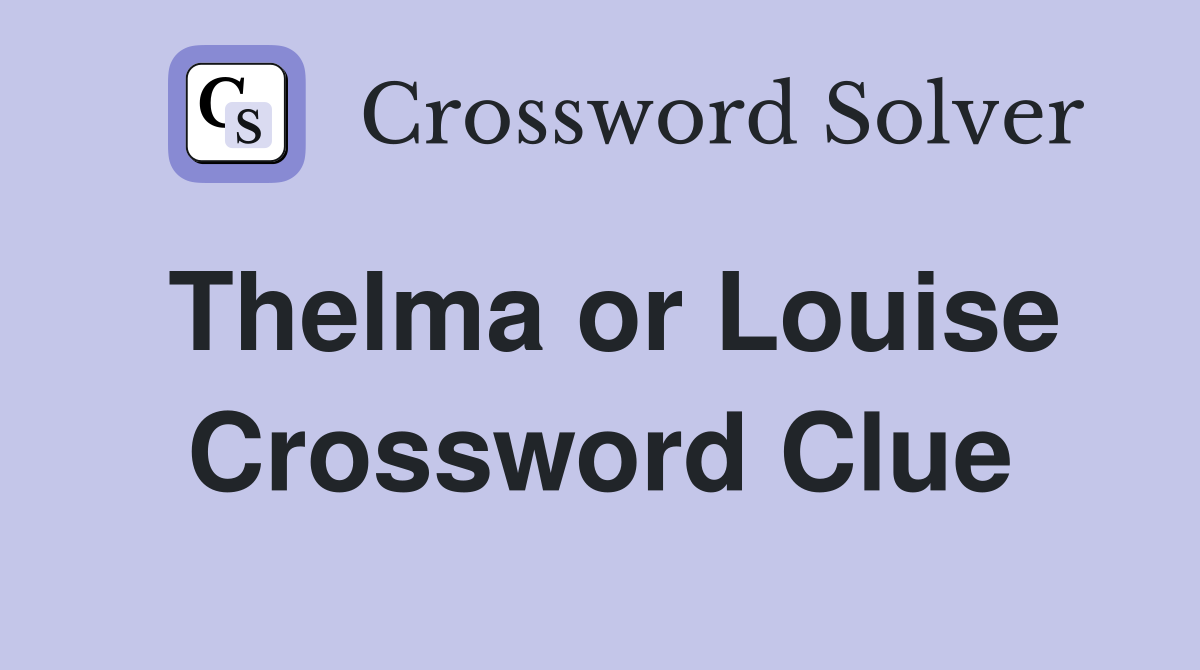 Thelma or Louise Crossword Clue
