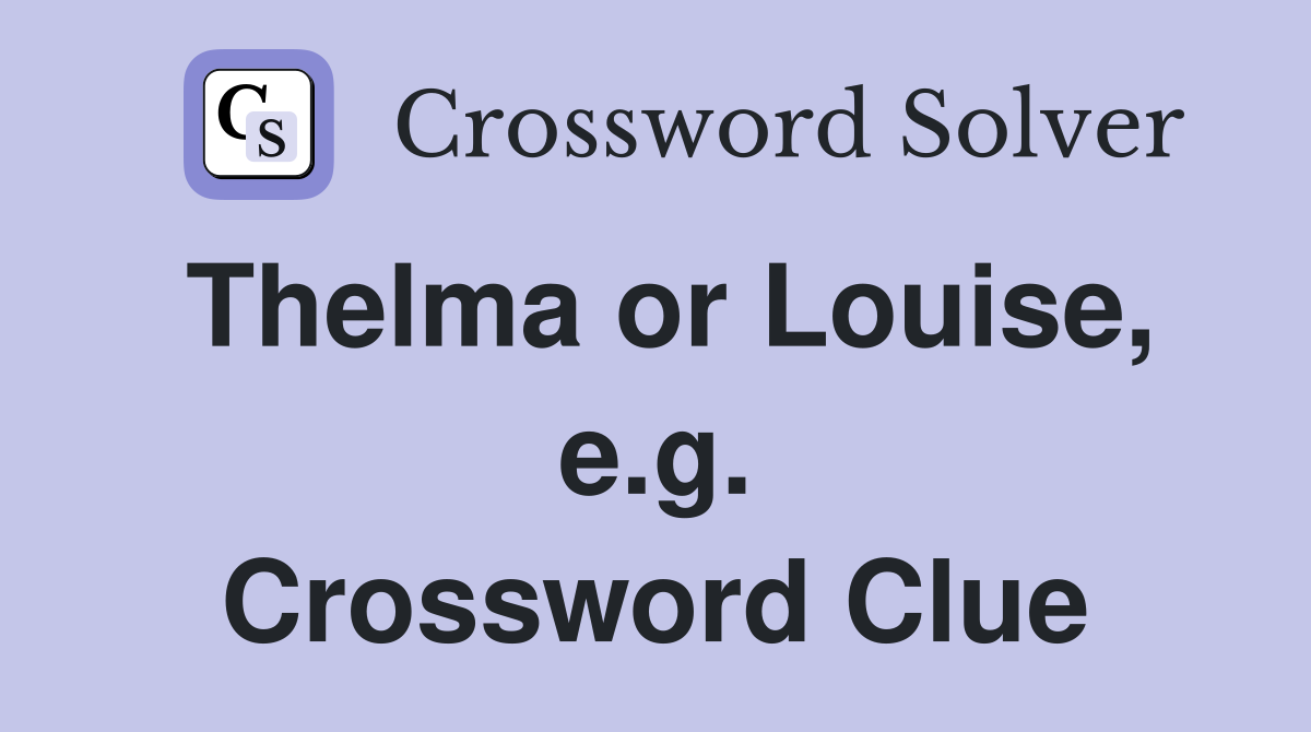 Thelma or Louise, e.g. Crossword Clue