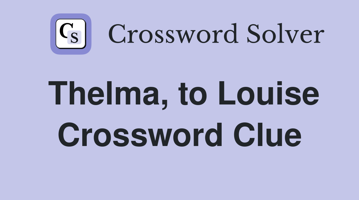Thelma, to Louise Crossword Clue