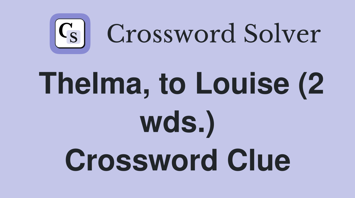 Thelma, to Louise (2 wds.) Crossword Clue