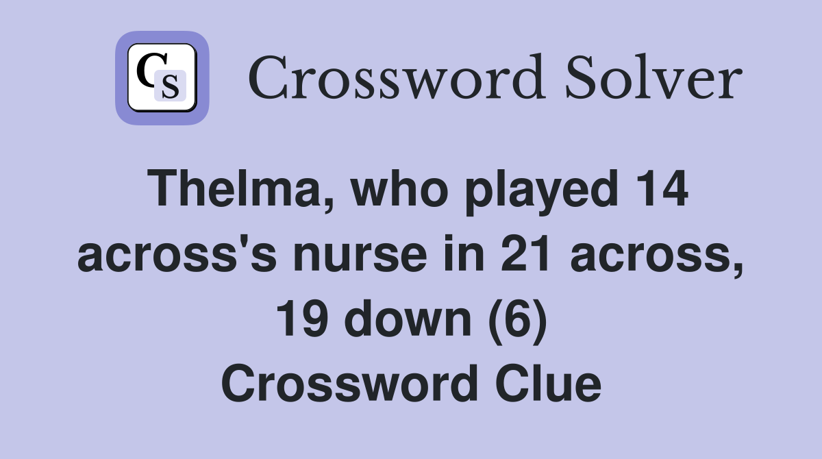 Thelma, who played 14 across's nurse in 21 across, 19 down (6) Crossword Clue