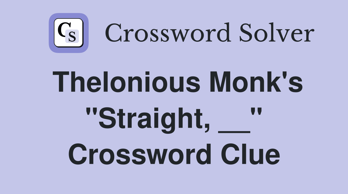 Thelonious Monk's "Straight, __" Crossword Clue