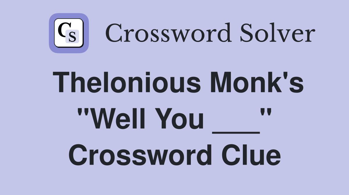 Thelonious Monk's "Well You ___" Crossword Clue