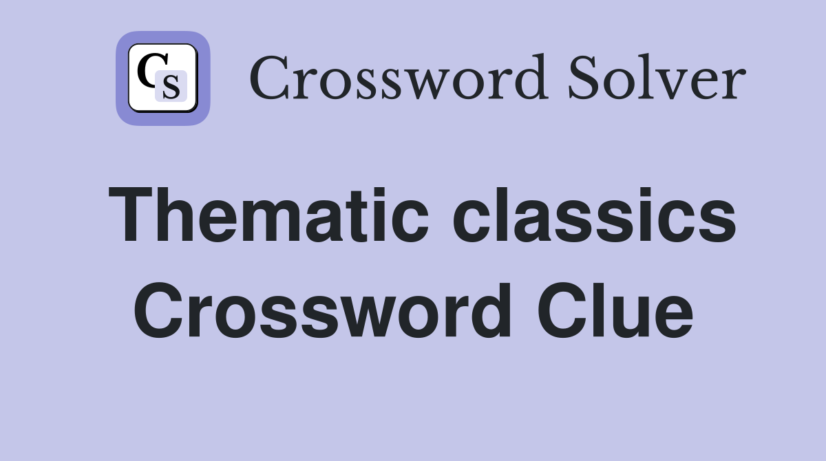 Thematic classics Crossword Clue