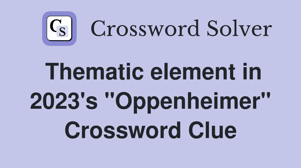 Thematic element in 2023's "Oppenheimer" Crossword Clue