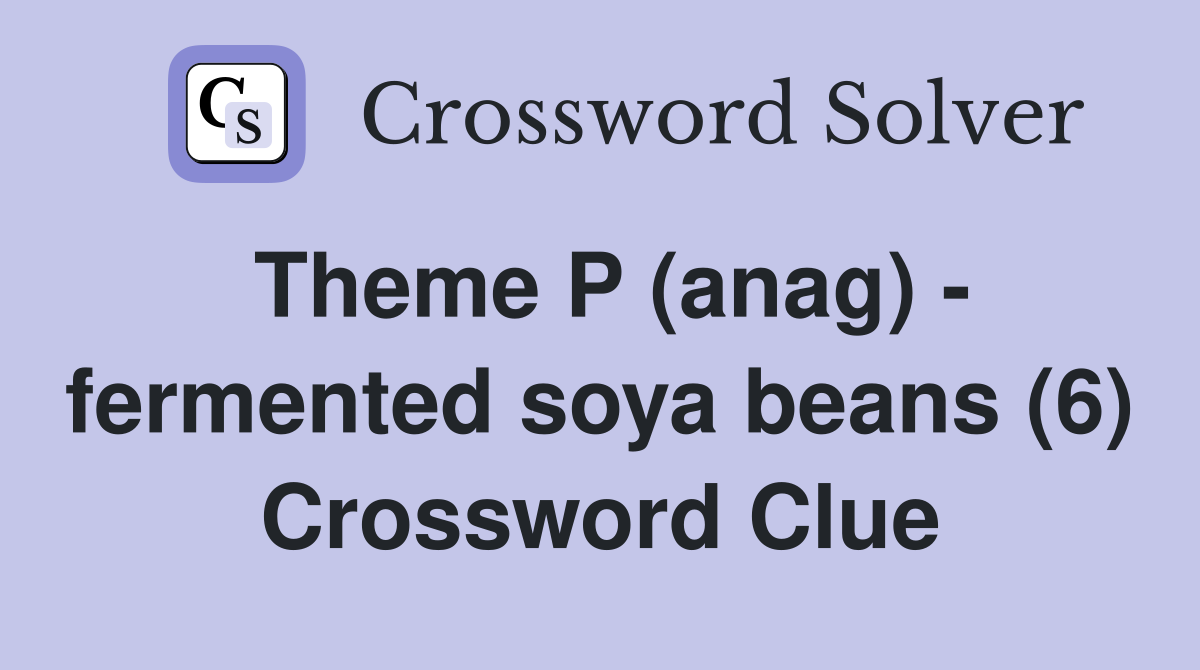 Theme P (anag) - fermented soya beans (6) Crossword Clue