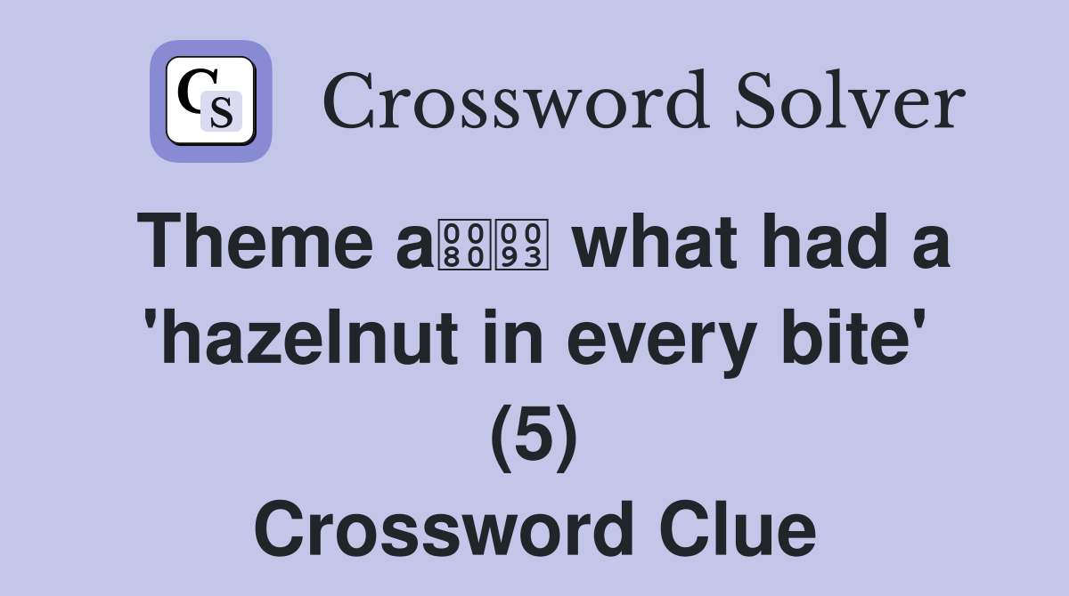 Theme a what had a 'hazelnut in every bite' (5) Crossword Clue