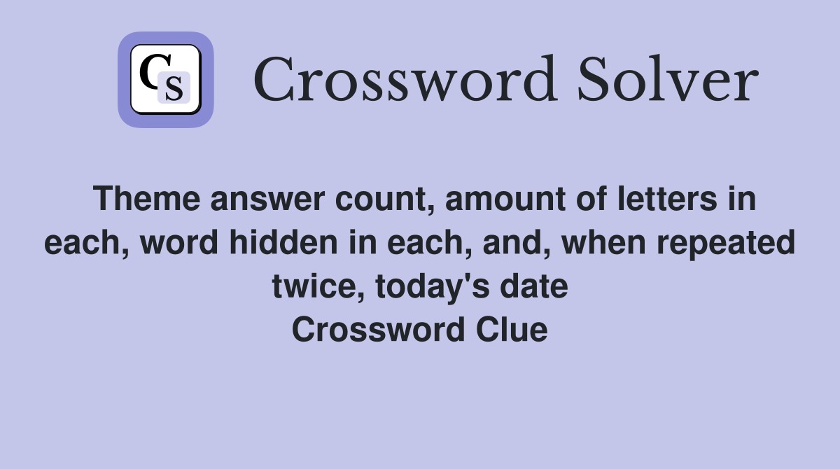 Theme answer count, amount of letters in each, word hidden in each, and, when repeated twice, today's date Crossword Clue