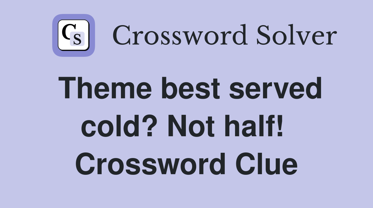 Theme best served cold? Not half!  Crossword Clue