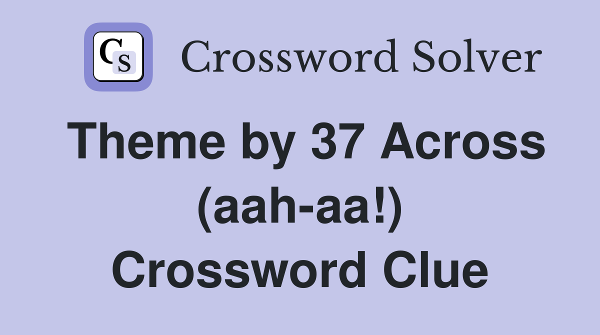 Theme by 37 Across (aah-aa!) Crossword Clue