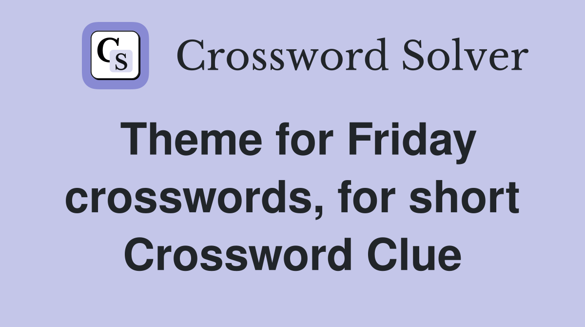 Theme for Friday crosswords, for short Crossword Clue