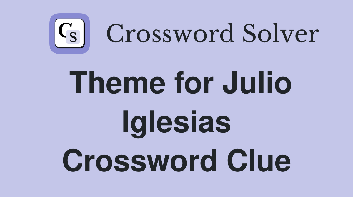 Theme for Julio Iglesias Crossword Clue