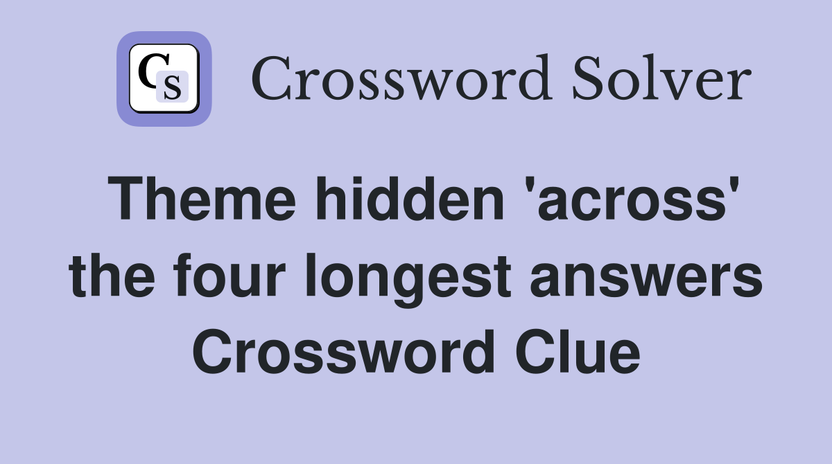 Theme hidden 'across' the four longest answers Crossword Clue