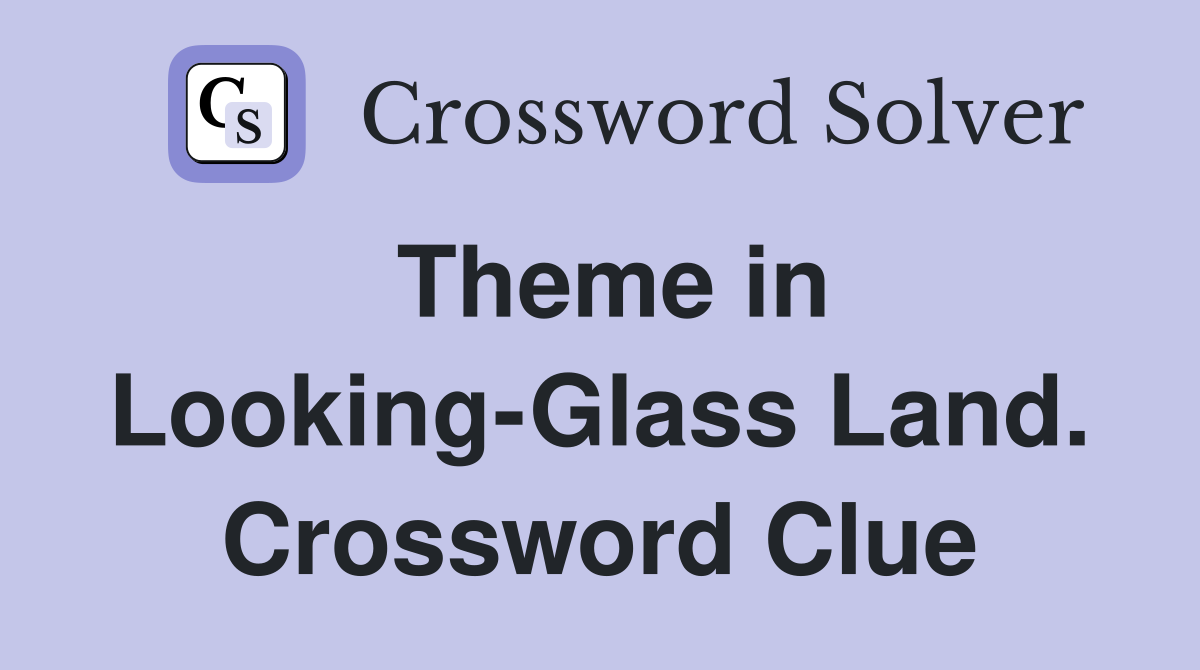 Theme in Looking-Glass Land. Crossword Clue