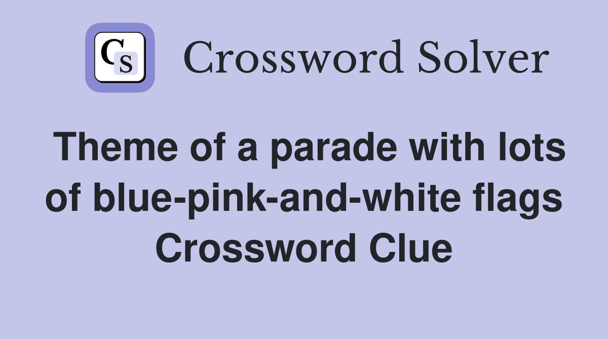 Theme of a parade with lots of blue-pink-and-white flags Crossword Clue