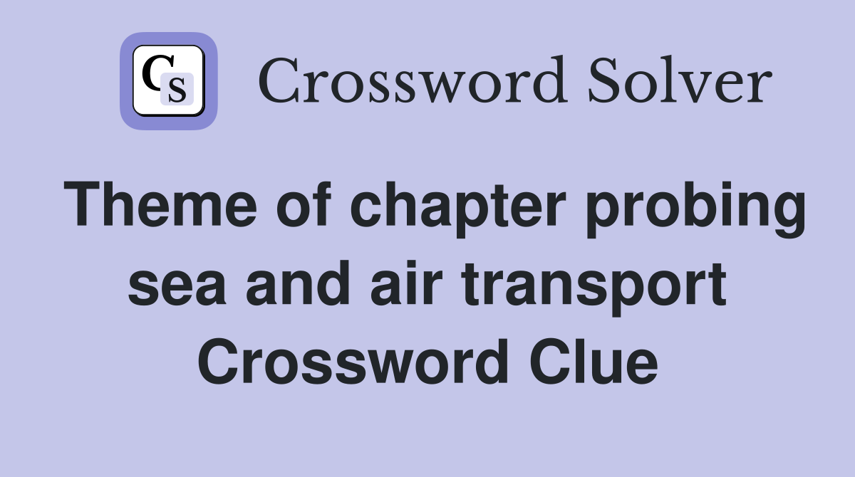 Theme of chapter probing sea and air transport Crossword Clue