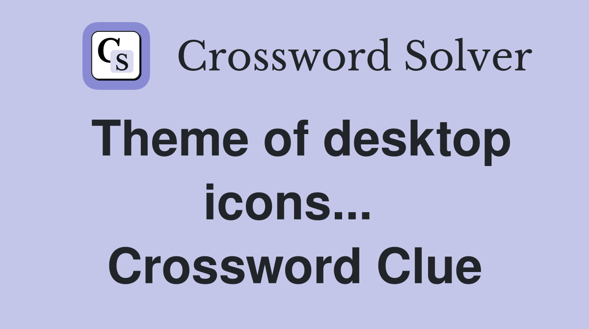 Theme of desktop icons...  Crossword Clue