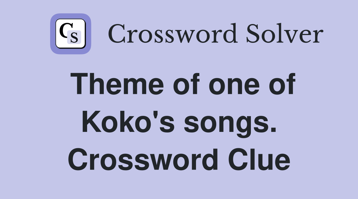 Theme of one of Koko's songs. Crossword Clue