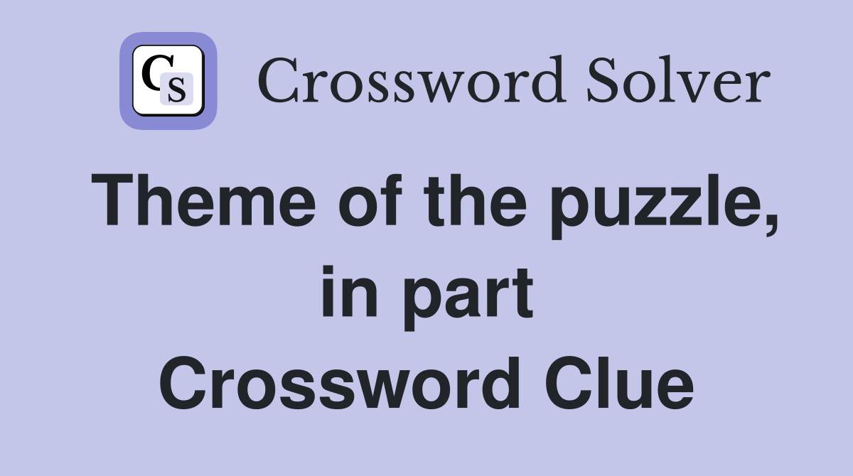 Theme of the puzzle, in part Crossword Clue