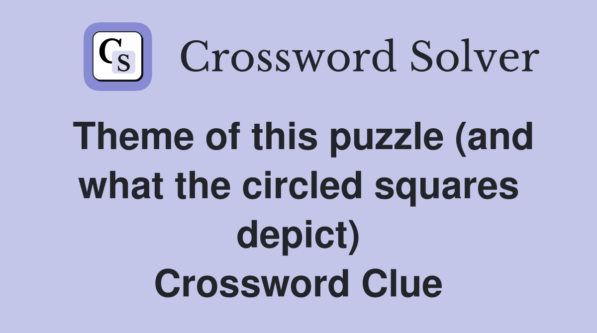Theme of this puzzle (and what the circled squares depict) Crossword Clue