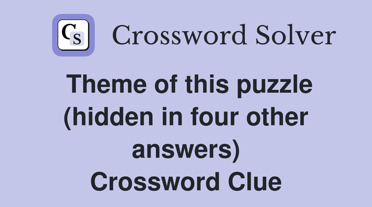Theme of this puzzle (hidden in four other answers) Crossword Clue