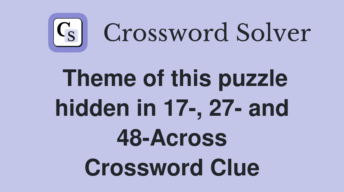 Theme of this puzzle hidden in 17-, 27- and 48-Across Crossword Clue