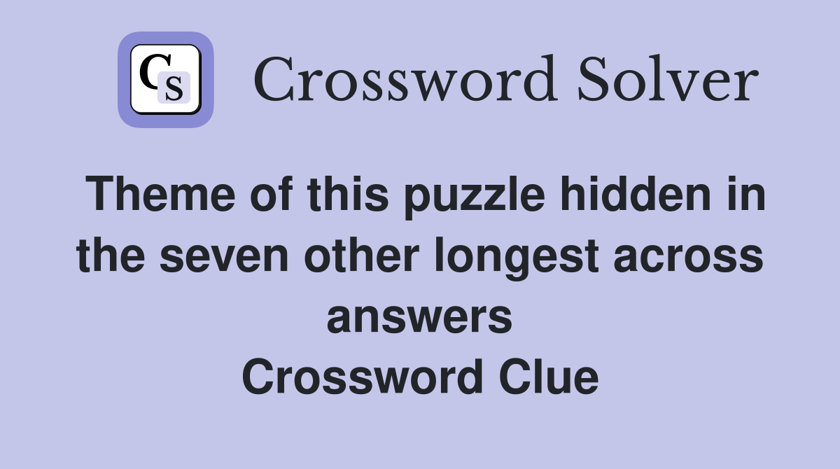 Theme of this puzzle hidden in the seven other longest across answers Crossword Clue
