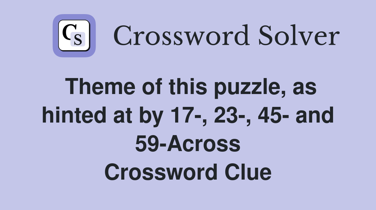 Theme of this puzzle, as hinted at by 17-, 23-, 45- and 59-Across Crossword Clue