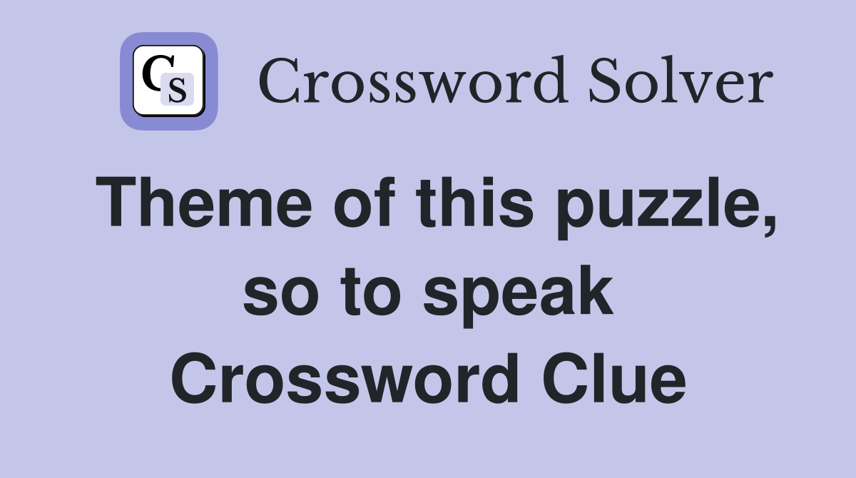 Theme of this puzzle, so to speak Crossword Clue
