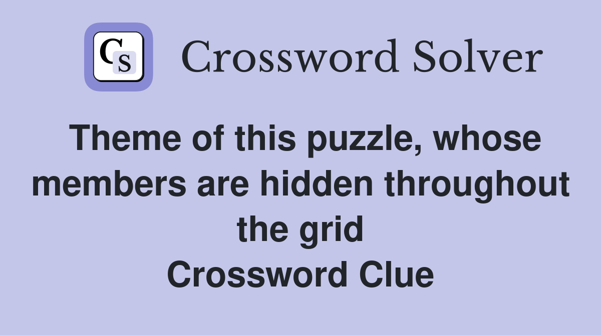 Theme of this puzzle, whose members are hidden throughout the grid Crossword Clue
