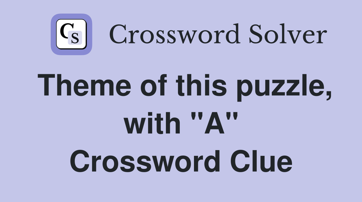 Theme of this puzzle, with "A" Crossword Clue