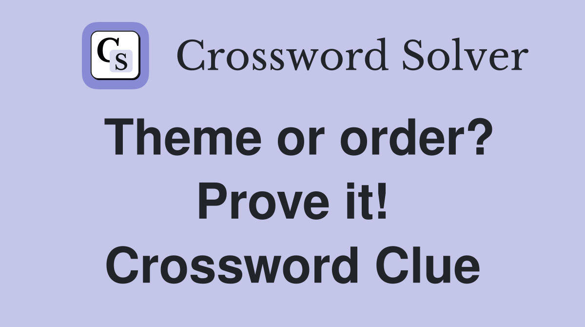 Theme or order? Prove it! Crossword Clue