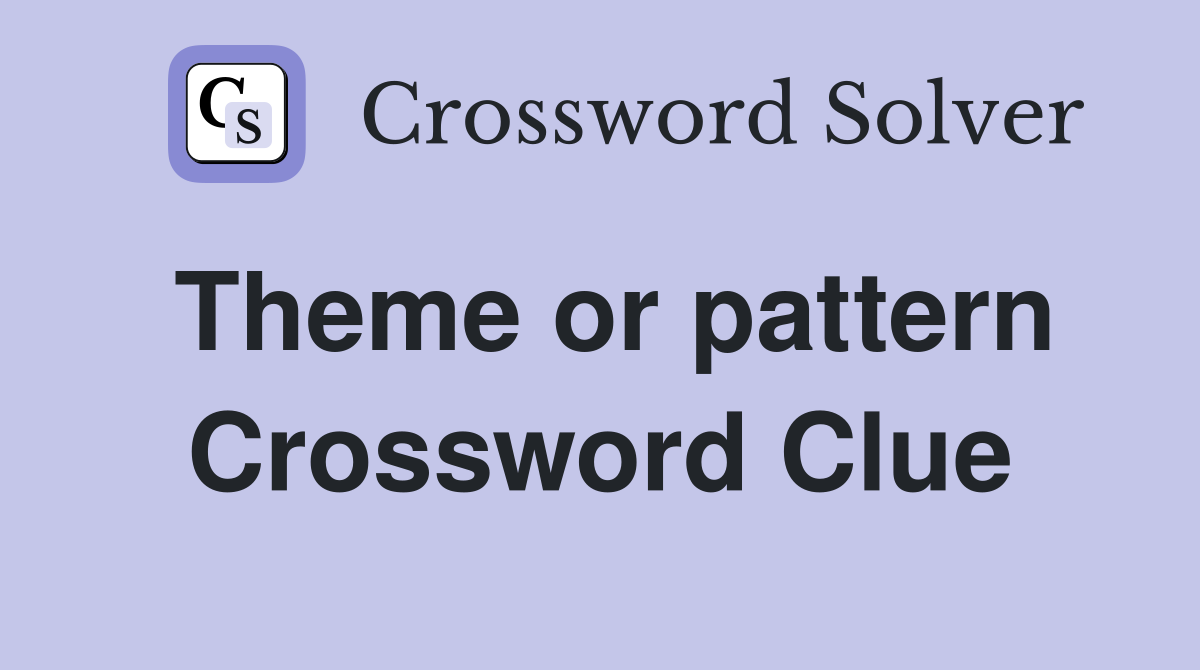 Theme or pattern Crossword Clue