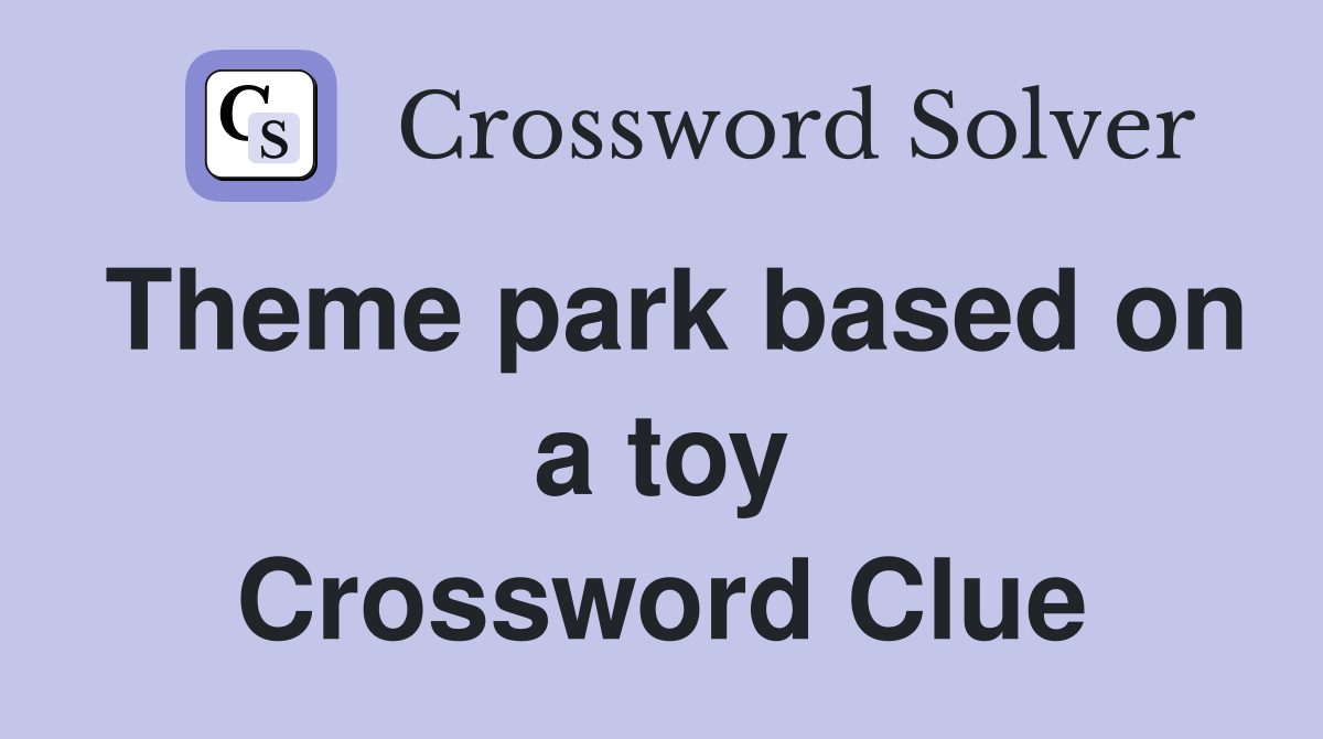 Theme park based on a toy Crossword Clue
