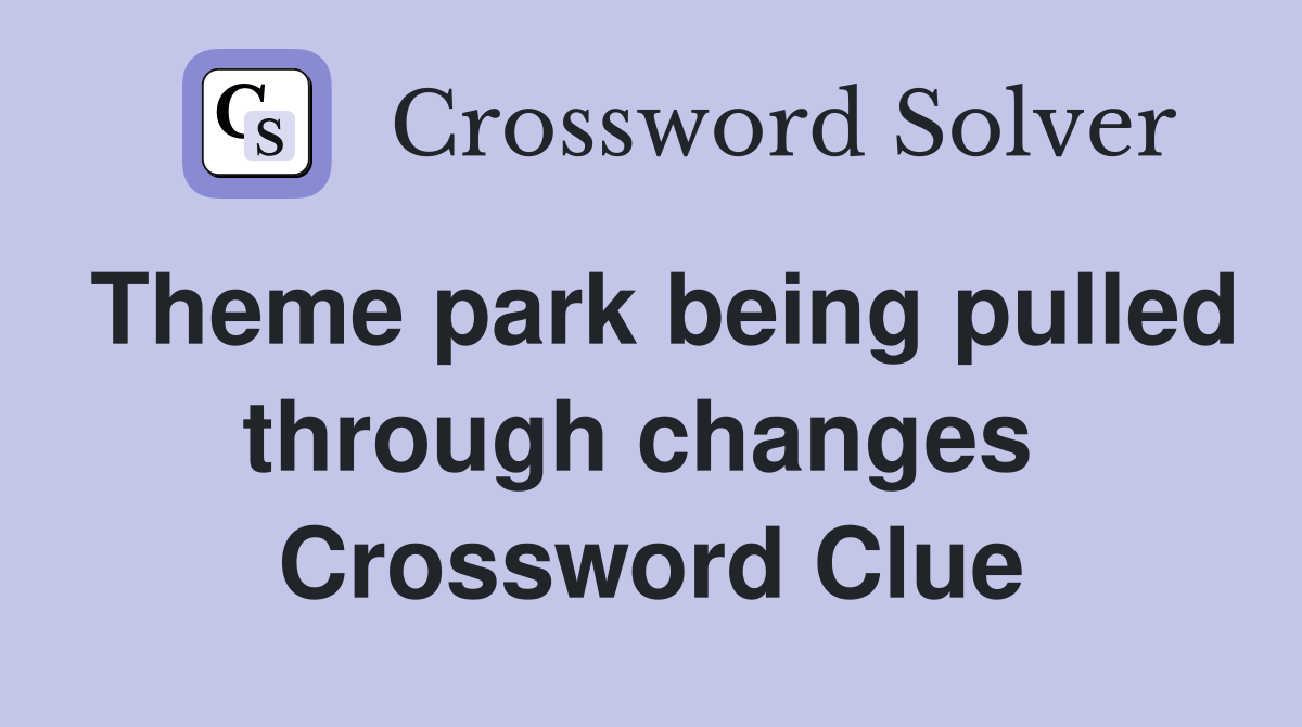 Theme park being pulled through changes  Crossword Clue