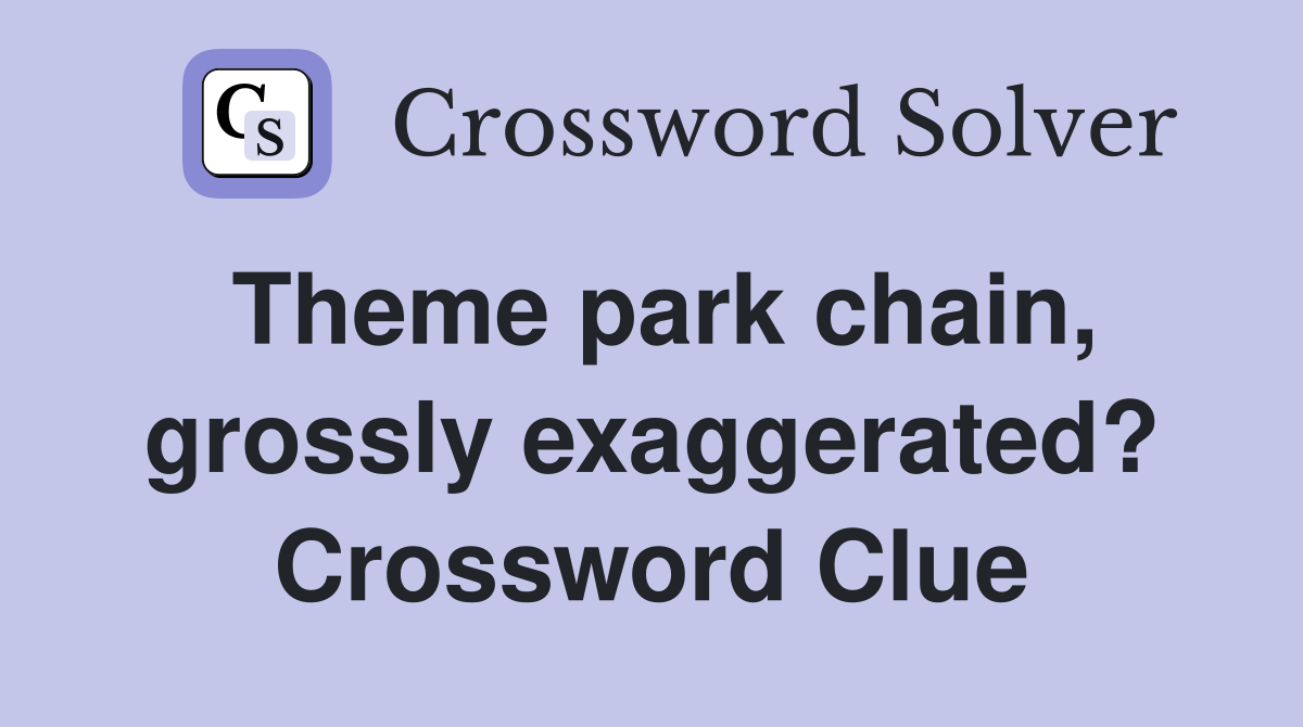 Theme park chain, grossly exaggerated? Crossword Clue