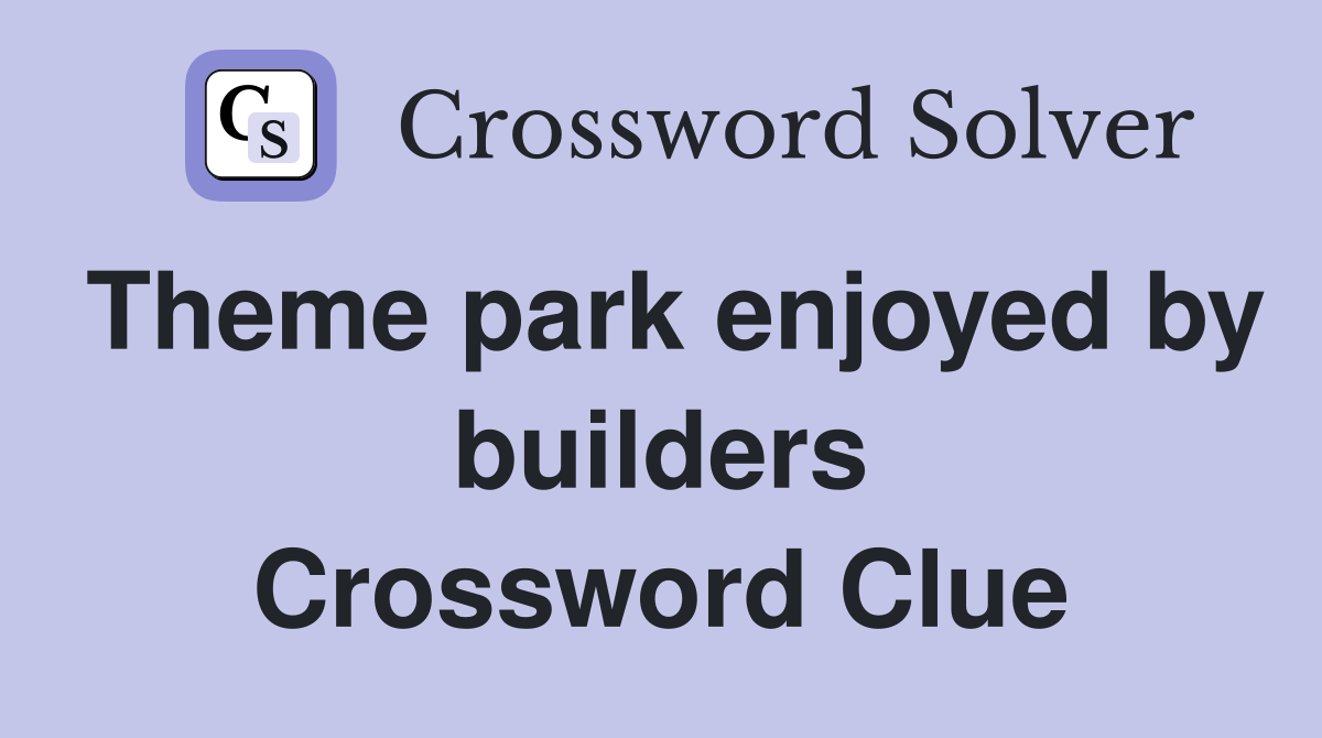 Theme park enjoyed by builders Crossword Clue