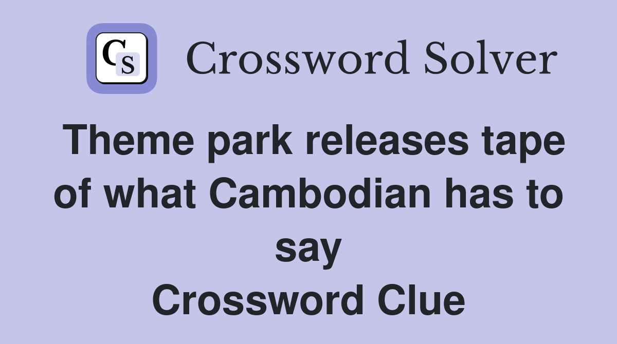 Theme park releases tape of what Cambodian has to say Crossword Clue