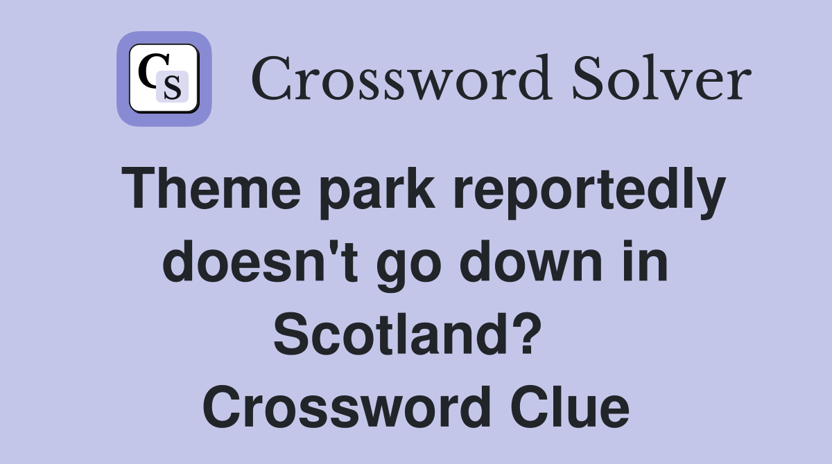 Theme park reportedly doesn't go down in Scotland?  Crossword Clue