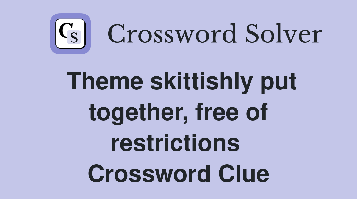 Theme skittishly put together, free of restrictions  Crossword Clue