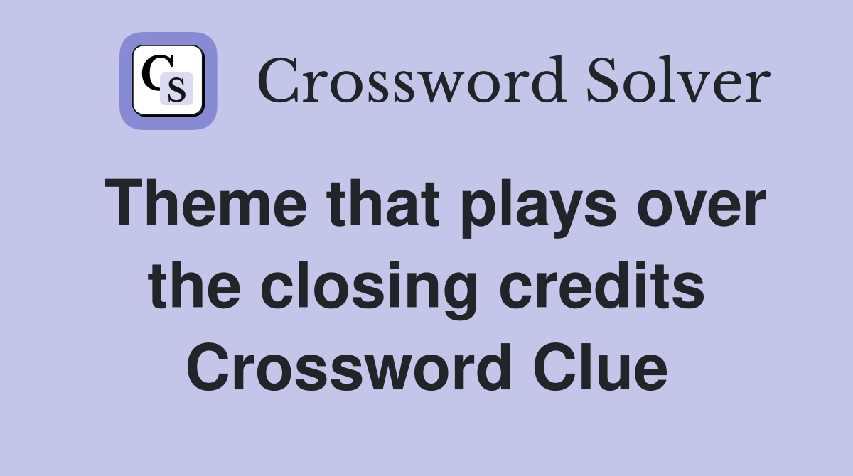 Theme that plays over the closing credits Crossword Clue