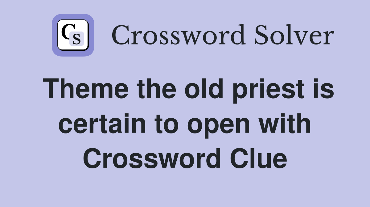 Theme the old priest is certain to open with Crossword Clue