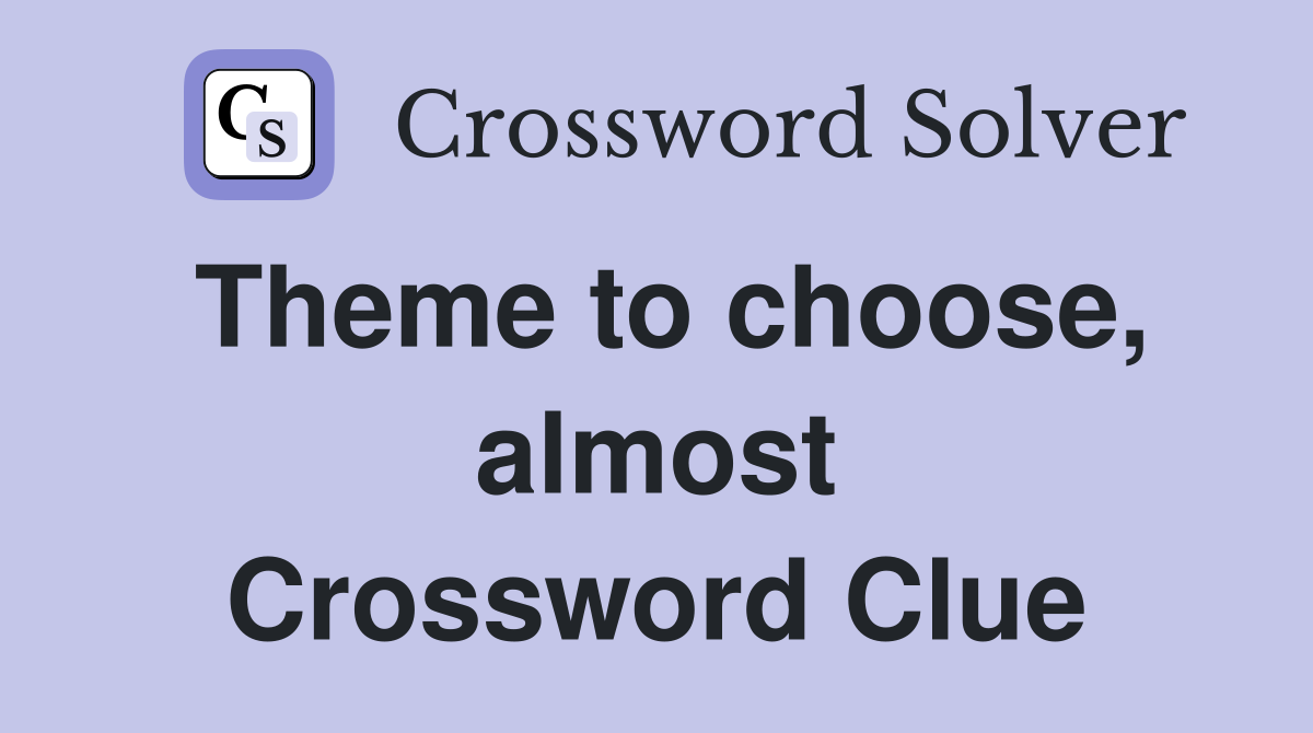 Theme to choose, almost Crossword Clue