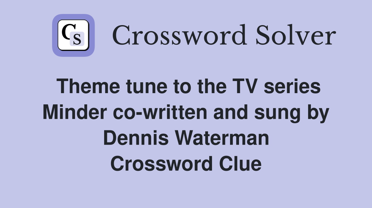Theme tune to the TV series Minder co-written and sung by Dennis Waterman Crossword Clue
