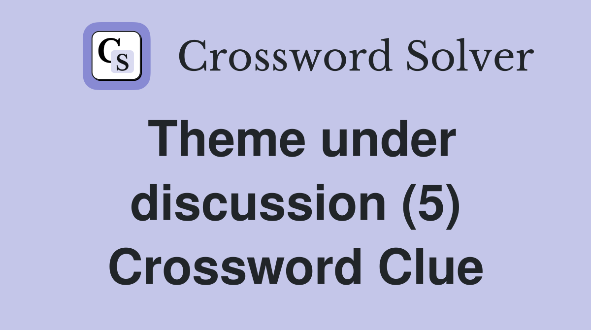 Theme under discussion (5) Crossword Clue