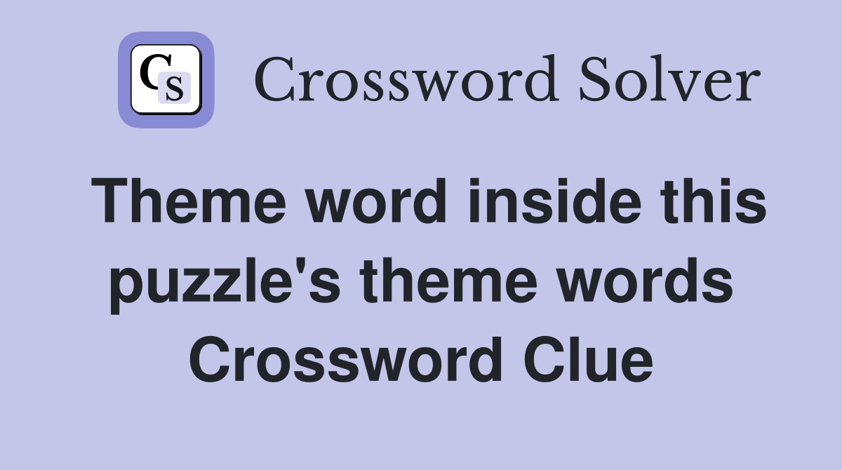 Theme word inside this puzzle's theme words Crossword Clue