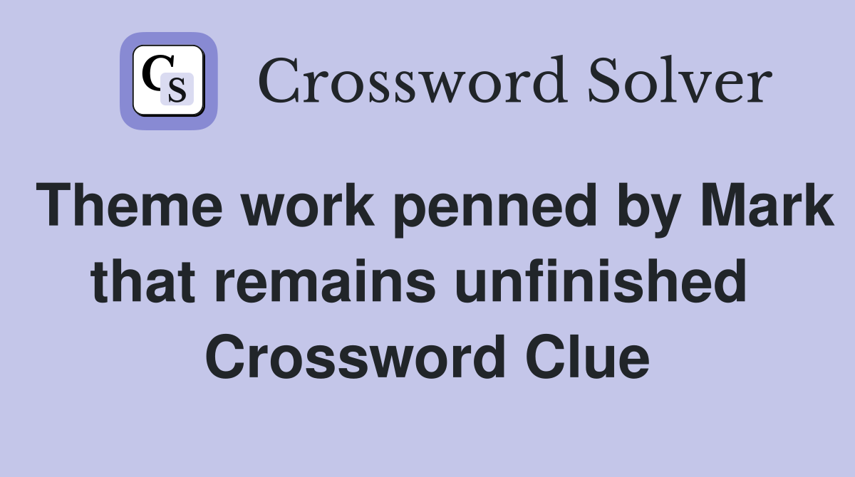 Theme work penned by Mark that remains unfinished  Crossword Clue