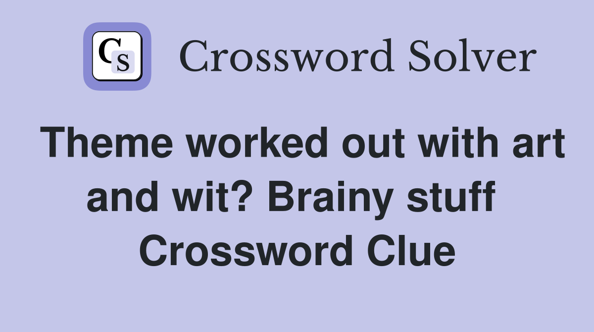 Theme worked out with art and wit? Brainy stuff  Crossword Clue