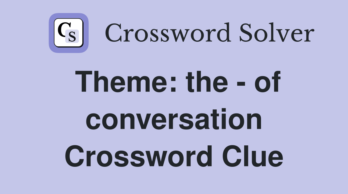 Theme: the - of conversation Crossword Clue