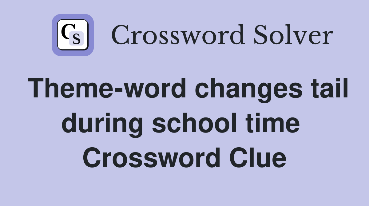 Theme-word changes tail during school time  Crossword Clue